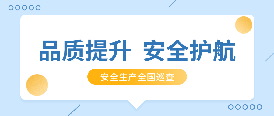 品質(zhì)提升，安全護(hù)航：公司2021年安全生產(chǎn)月全國巡查順利完成