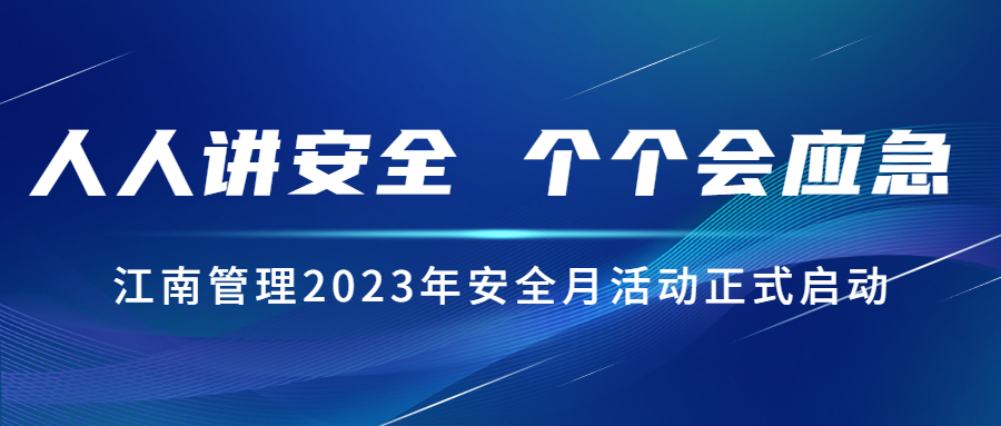 人人講安全，個個會應(yīng)急：江南管理2023年安全月活動正式啟動！