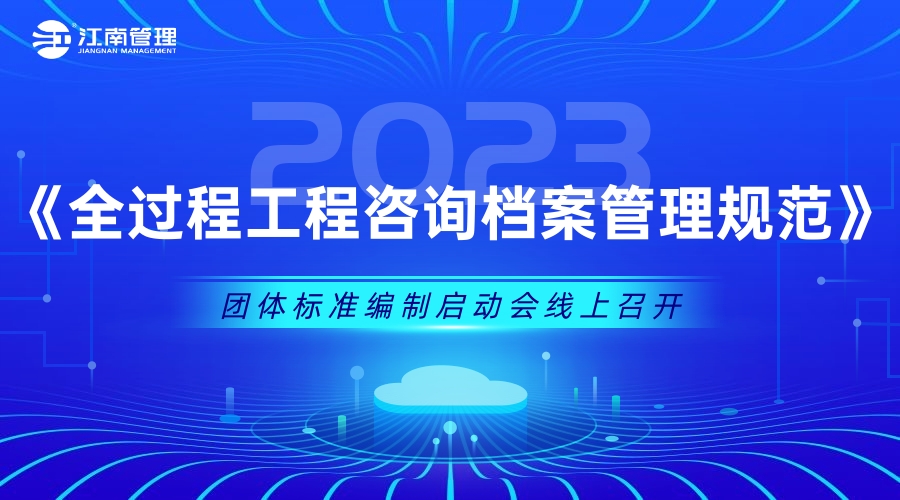 江南管理《全過程工程咨詢檔案管理規(guī)范》團體標(biāo)準(zhǔn)編制啟動會議圓滿召開